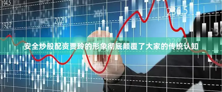 安全炒股配资贾玲的形象彻底颠覆了大家的传统认知